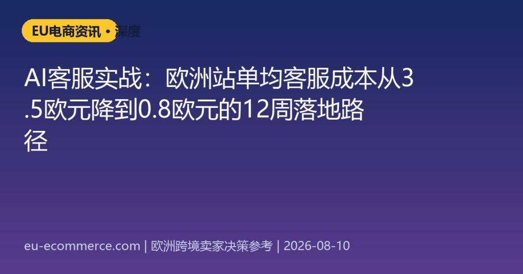 AI客服实战：欧洲站单均客服成本从3.5欧元降到0.8欧元的12周落地路径