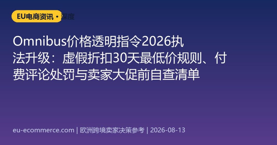 Omnibus价格透明指令2026执法升级：虚假折扣30天最低价规则、付费评论处罚与卖家大促前自查清单