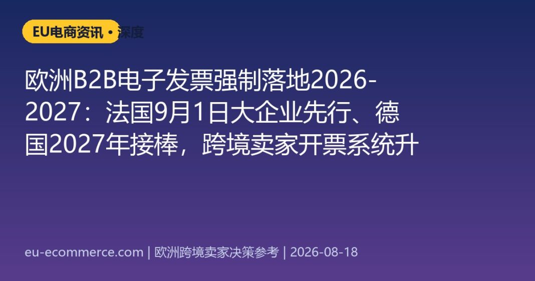 欧洲B2B电子发票强制落地2026-2027：法国9月1日大企业先行、德国2027年接棒，跨境卖家开票系统升级路线图