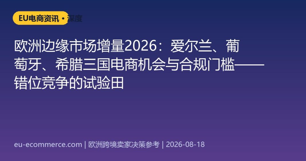 欧洲边缘市场增量2026：爱尔兰、葡萄牙、希腊三国电商机会与合规门槛——错位竞争的试验田