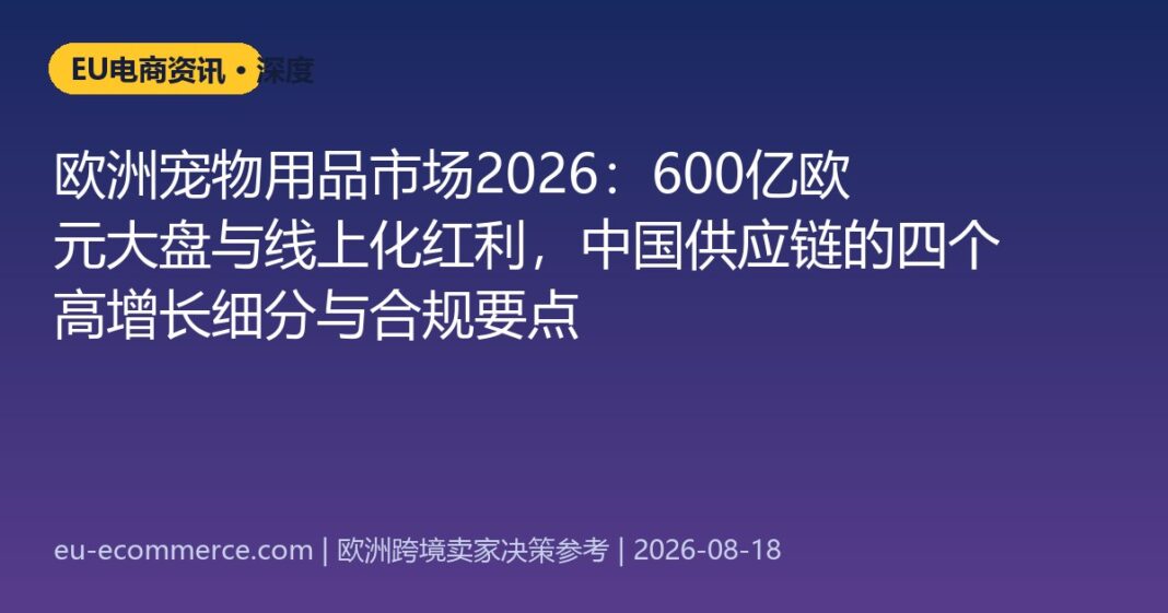 欧洲宠物用品市场2026：600亿欧元大盘与线上化红利，中国供应链的四个高增长细分与合规要点